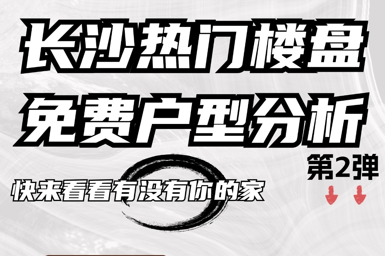 快來看看有沒有你的家，長沙熱門樓盤免費戶型分析！